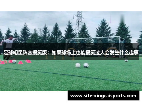 足球明星阵容搞笑版：如果球场上也能搞笑过人会发生什么趣事