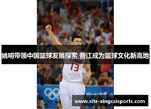 姚明带领中国篮球发展探索 晋江成为篮球文化新高地