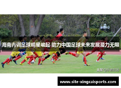 海南青训足球明星崛起 助力中国足球未来发展潜力无限