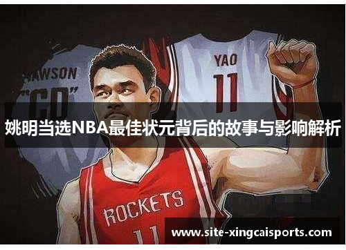 姚明当选NBA最佳状元背后的故事与影响解析