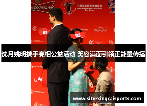 沈月姚明携手亮相公益活动 笑容满面引领正能量传播