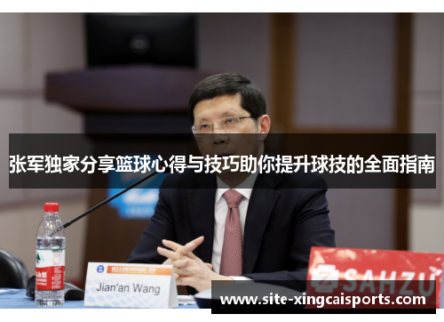 张军独家分享篮球心得与技巧助你提升球技的全面指南