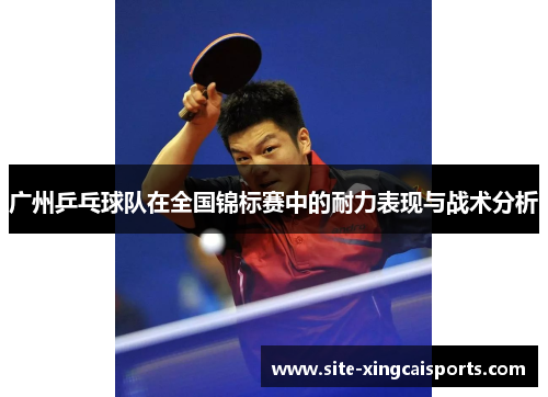 广州乒乓球队在全国锦标赛中的耐力表现与战术分析