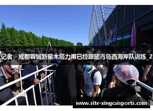 记者：成都蓉城新星木塔力甫已经跟随青岛西海岸队训练_2