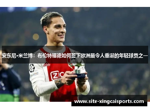 安东尼·米兰博：布伦特福德如何签下欧洲最令人垂涎的年轻球员之一